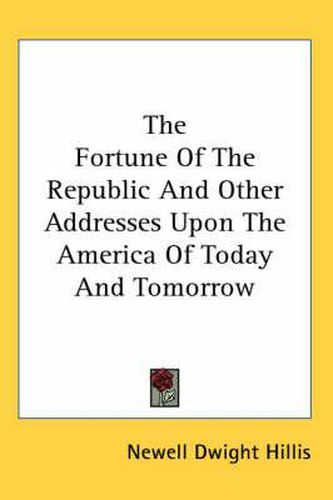 Cover image for The Fortune of the Republic and Other Addresses Upon the America of Today and Tomorrow