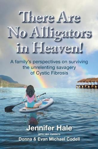 Cover image for There Are No Alligators in Heaven!: A family's perspectives on surviving the unrelenting savagery of Cystic Fibrosis