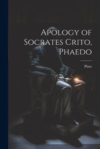 Cover image for Apology of Socrates Crito, Phaedo