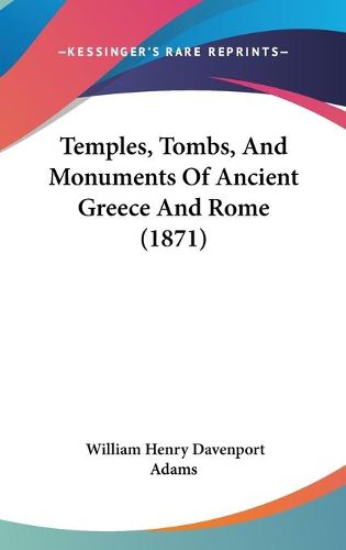 Cover image for Temples, Tombs, And Monuments Of Ancient Greece And Rome (1871)