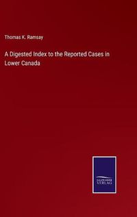 Cover image for A Digested Index to the Reported Cases in Lower Canada