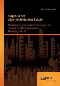 Cover image for Singen in der allgemeinbildenden Schule - Musikalische und soziale Erfahrungen am Beispiel des Musicalprojektes Tabaluga und Lilli