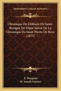 Cover image for Chronique de L'Abbaye de Saint-Benigne de Dijon Suivie de La Chronique de Saint-Pierre de Beze (1875)