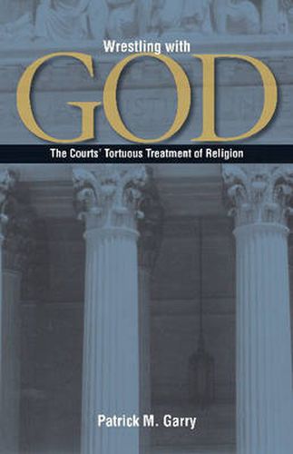 Cover image for Wrestling with God: The Courts' Tortuous Treatment of Religion