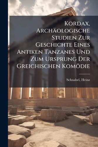 Cover image for Kordax, Arch Ologische Studien Zur Geschichte Eines Antiken Tanzanes Und Zum Ursprung Der Greichischen Kom Die