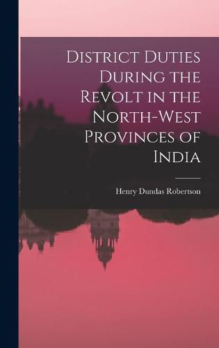 Cover image for District Duties During the Revolt in the North-West Provinces of India