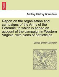 Cover image for Report on the Organization and Campaigns of the Army of the Potomac; To Which Is Added an Account of the Campaign in Western Virginia, with Plans of Battlefields.