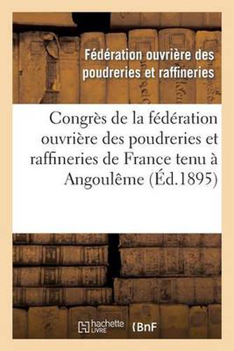 Cover image for Congres de la Federation Ouvriere Des Poudreries Et Raffineries de France Tenu A Angouleme: Le 18 Novembre 1894 Et A Toulouse Les 26 Et 27 Mai 1895: Compte Rendu