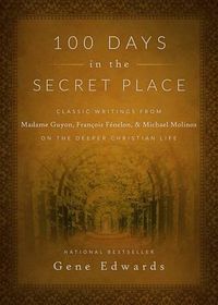 Cover image for 100 Days in the Secret Place: Classic Writings from Madame Guyon, Francois Fenelon, and Michael Molinos on the Deeper Christian Life