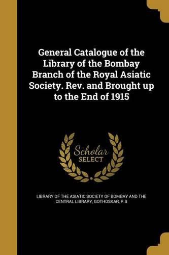 Cover image for General Catalogue of the Library of the Bombay Branch of the Royal Asiatic Society. Rev. and Brought up to the End of 1915