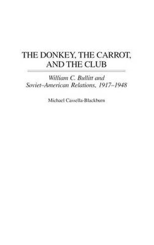 Cover image for The Donkey, the Carrot, and the Club: William C. Bullitt and Soviet-American Relations, 1917-1948