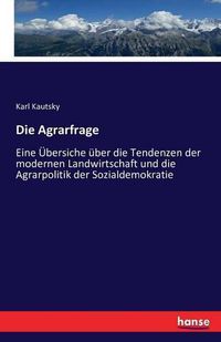 Cover image for Die Agrarfrage: Eine UEbersiche uber die Tendenzen der modernen Landwirtschaft und die Agrarpolitik der Sozialdemokratie