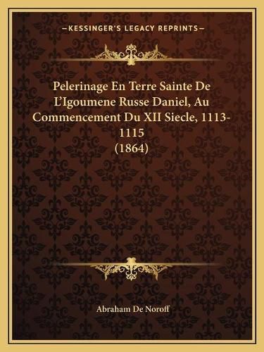 Cover image for Pelerinage En Terre Sainte de L'Igoumene Russe Daniel, Au Commencement Du XII Siecle, 1113- 1115 (1864)