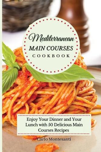 Cover image for Mediterranean Main Courses Cookbook: Enjoy your Dinner and your Lunch with 50 Delicious Main Courses Recipes