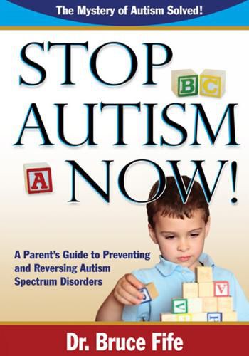 Cover image for Stop Autism Now!: A Parent's Guide To Preventing & Reversing Autism Spectrum Disorders