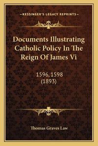 Cover image for Documents Illustrating Catholic Policy in the Reign of James VI: 1596, 1598 (1893)