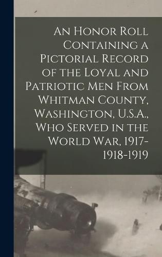 Cover image for An Honor Roll Containing a Pictorial Record of the Loyal and Patriotic men From Whitman County, Washington, U.S.A., who Served in the World war, 1917-1918-1919