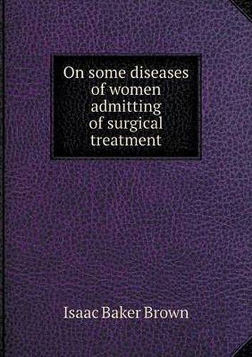 Cover image for On some diseases of women admitting of surgical treatment