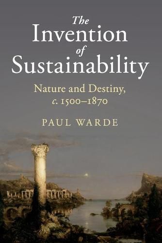 Cover image for The Invention of Sustainability: Nature and Destiny, c.1500-1870