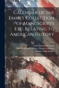 Cover image for Calendar of the Emmet Collection of Manuscripts etc. Relating to American History