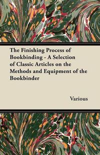 Cover image for The Finishing Process of Bookbinding - A Selection of Classic Articles on the Methods and Equipment of the Bookbinder