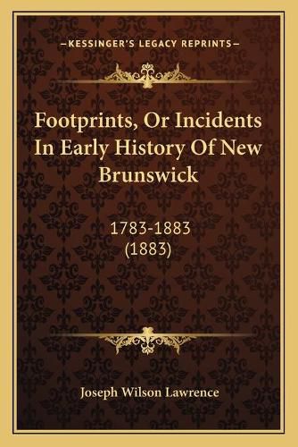 Cover image for Footprints, or Incidents in Early History of New Brunswick: 1783-1883 (1883)