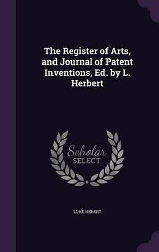 The Register of Arts, and Journal of Patent Inventions, Ed. by L. Herbert