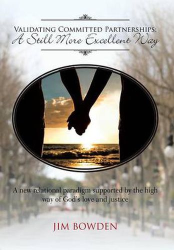 Cover image for Validating Committed Partnerships: A Still More Excellent Way: A New Relational Paradigm Supported by the High Way of God's Love and Justice