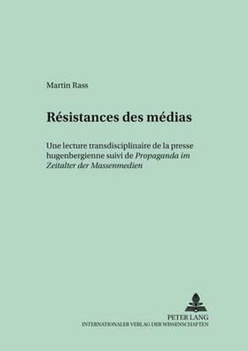 Resistances Des Medias: Une Lecture Transdisciplinaire de la Presse Hugenbergienne Suivi de Propaganda Im Zeitalter Der Massenmedien