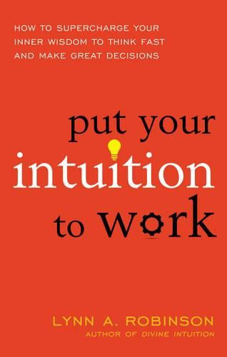 Cover image for Put Your Intuition to Work: How to Supercharge Your Inner Wisdom to Think Fast and Make Great Decisions