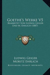 Cover image for Goethe's Werke V5: Bearbeitet Von Ludwig Geiger Und M. Ehrlich (1887)