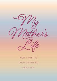 Cover image for My Mother's Life - Second Edition: Mom, I Want to Know Everything About You - Give to Your Mother to Fill in with Her Memories and Return to You as a Keepsake