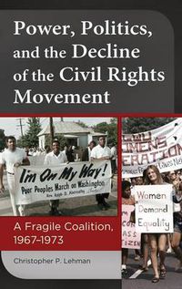 Cover image for Power, Politics, and the Decline of the Civil Rights Movement: A Fragile Coalition, 1967-1973