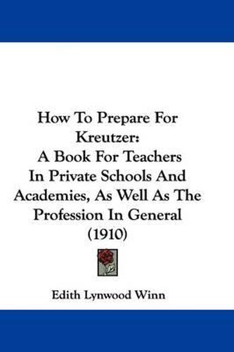 Cover image for How to Prepare for Kreutzer: A Book for Teachers in Private Schools and Academies, as Well as the Profession in General (1910)