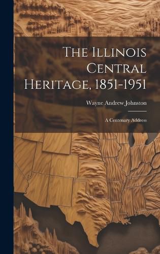 The Illinois Central Heritage, 1851-1951; a Centenary Address