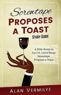 Cover image for Screwtape Proposes a Toast Study Guide: A Bible Study on the C.S. Lewis Essay Screwtape Proposes a Toast