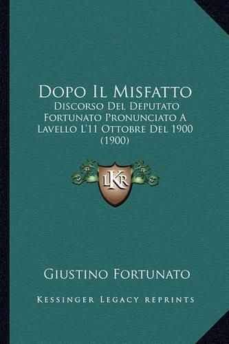 Cover image for Dopo Il Misfatto: Discorso del Deputato Fortunato Pronunciato a Lavello L'11 Ottobre del 1900 (1900)