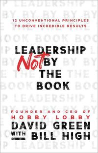 Cover image for Leadership Not by the Book - 12 Unconventional Principles to Drive Incredible Results