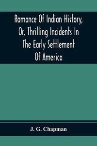 Cover image for Romance Of Indian History, Or, Thrilling Incidents In The Early Settlement Of America