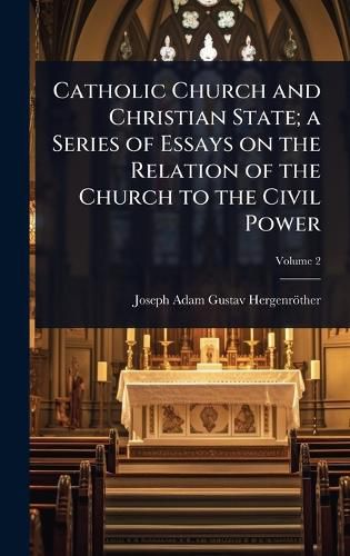 Cover image for Catholic Church and Christian State; a Series of Essays on the Relation of the Church to the Civil Power