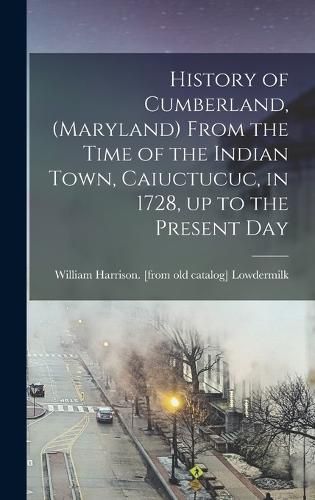 Cover image for History of Cumberland, (Maryland) From the Time of the Indian Town, Caiuctucuc, in 1728, up to the Present Day