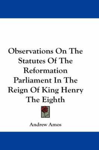 Cover image for Observations on the Statutes of the Reformation Parliament in the Reign of King Henry the Eighth