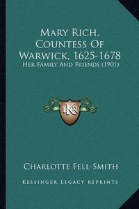 Cover image for Mary Rich, Countess of Warwick, 1625-1678 Mary Rich, Countess of Warwick, 1625-1678: Her Family and Friends (1901) Her Family and Friends (1901)