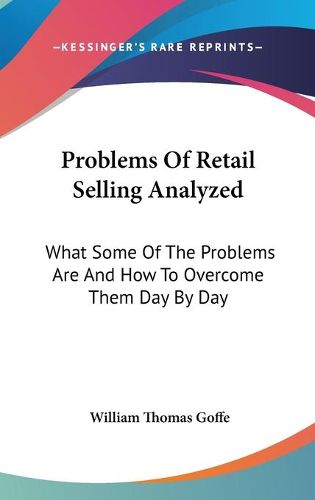 Cover image for Problems of Retail Selling Analyzed: What Some of the Problems Are and How to Overcome Them Day by Day