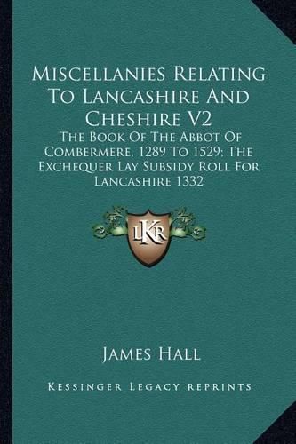 Miscellanies Relating to Lancashire and Cheshire V2: The Book of the Abbot of Combermere, 1289 to 1529; The Exchequer Lay Subsidy Roll for Lancashire 1332