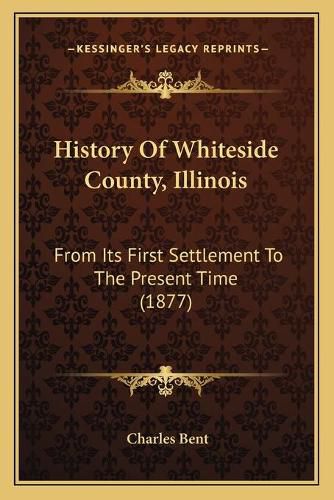 Cover image for History of Whiteside County, Illinois: From Its First Settlement to the Present Time (1877)