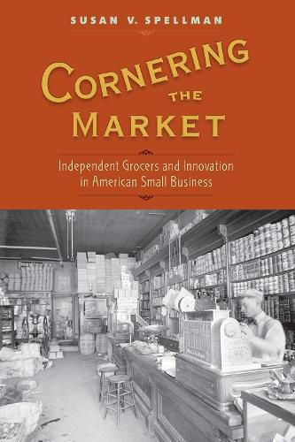 Cover image for Cornering the Market: Independent Grocers and Innovation in American Small Business