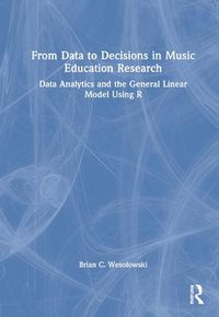 Cover image for From Data to Decisions in Music Education Research: Data Analytics and the General Linear Model Using R