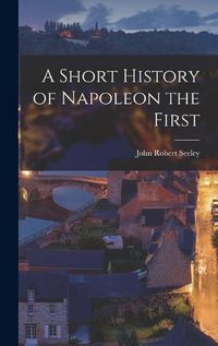 Cover image for A Short History of Napoleon the First