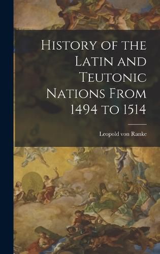 Cover image for History of the Latin and Teutonic Nations From 1494 to 1514